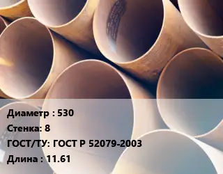 Труба магистральная 530 s=8 ГОСТ: ГОСТ Р 52079-2003 L=11.61